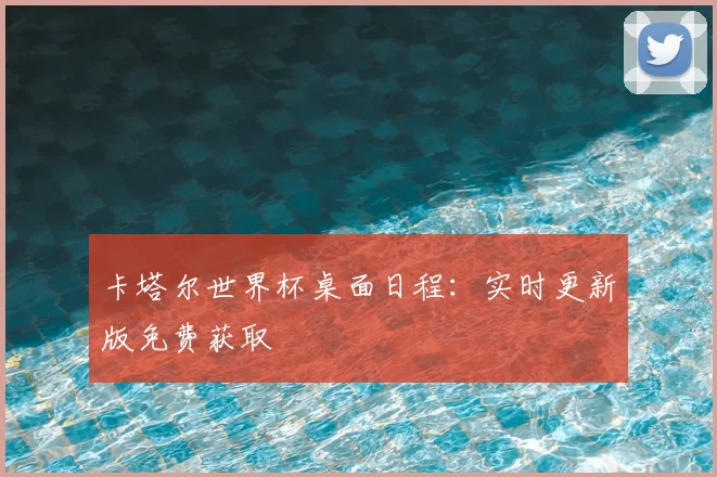 卡塔尔世界杯桌面日程:实时更新版免费获取