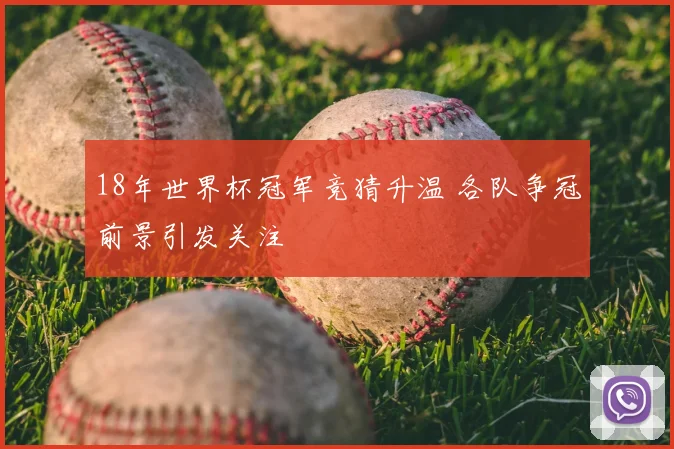 18年世界杯冠军竞猜升温 各队争冠前景引发关注