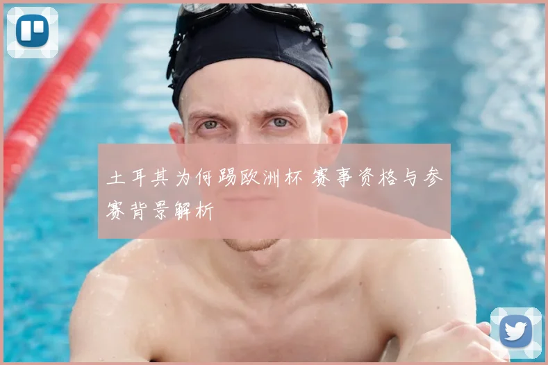 土耳其为何踢欧洲杯 赛事资格与参赛背景解析