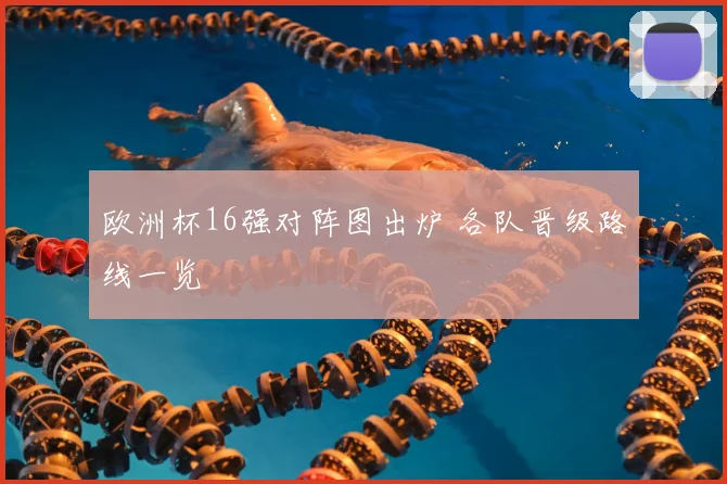 欧洲杯16强对阵图出炉 各队晋级路线一览
