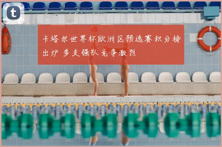 卡塔尔世界杯欧洲区预选赛积分榜出炉 多支强队竞争激烈
