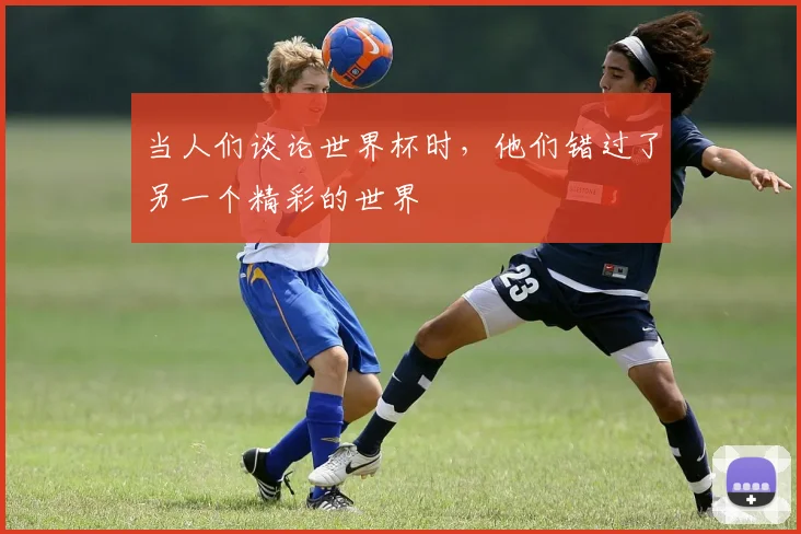 当人们谈论世界杯时,他们错过了另一个精彩的世界
