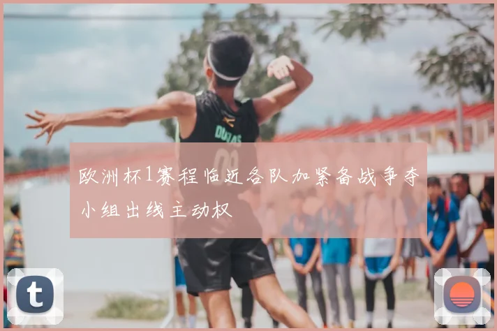 欧洲杯1赛程临近各队加紧备战争夺小组出线主动权