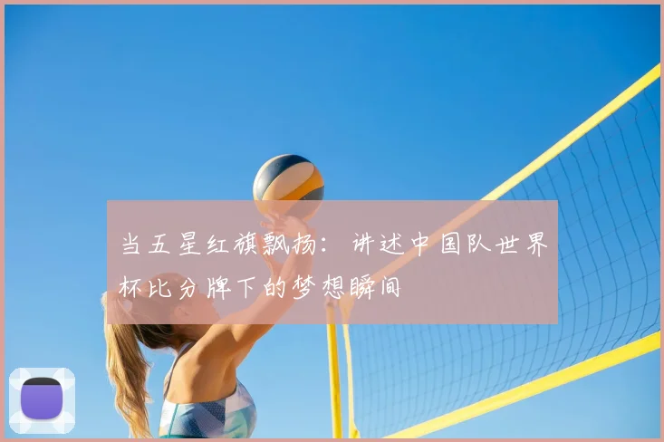 当五星红旗飘扬:讲述中国队世界杯比分牌下的梦想瞬间