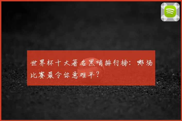 世界杯十大著名黑哨排行榜：哪场比赛最令你意难平？