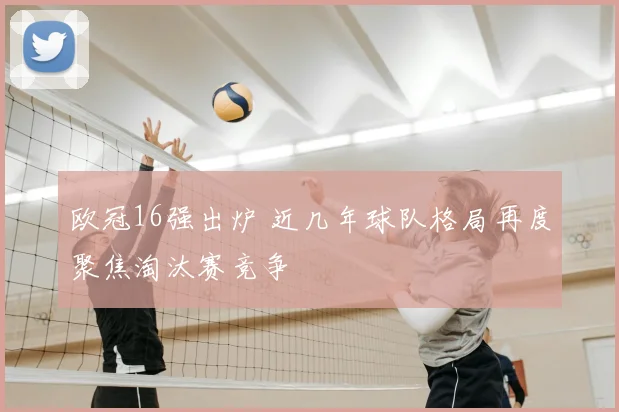 欧冠16强出炉 近几年球队格局再度聚焦淘汰赛竞争