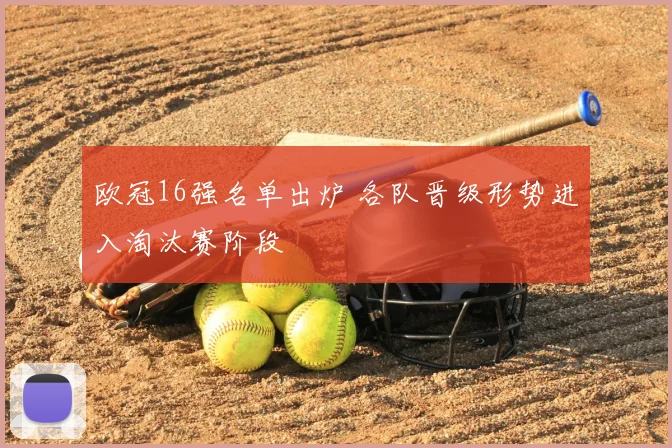 欧冠16强名单出炉 各队晋级形势进入淘汰赛阶段